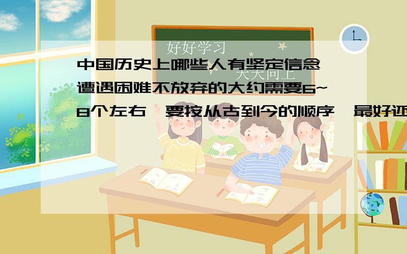 中国历史上哪些人有坚定信念,遭遇困难不放弃的大约需要6~8个左右,要按从古到今的顺序,最好还要有简短的介绍