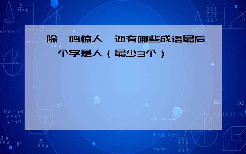 除一鸣惊人,还有哪些成语最后一个字是人（最少3个）