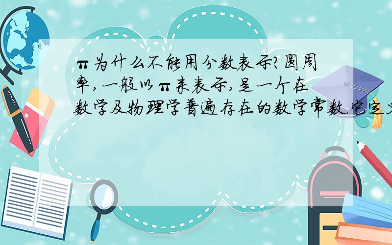 π为什么不能用分数表示?圆周率,一般以π来表示,是一个在数学及物理学普遍存在的数学常数.它定义为圆形之周长与直径之比.它也等于圆形之面积与半径平方之比.既然知道它的比,为什么不