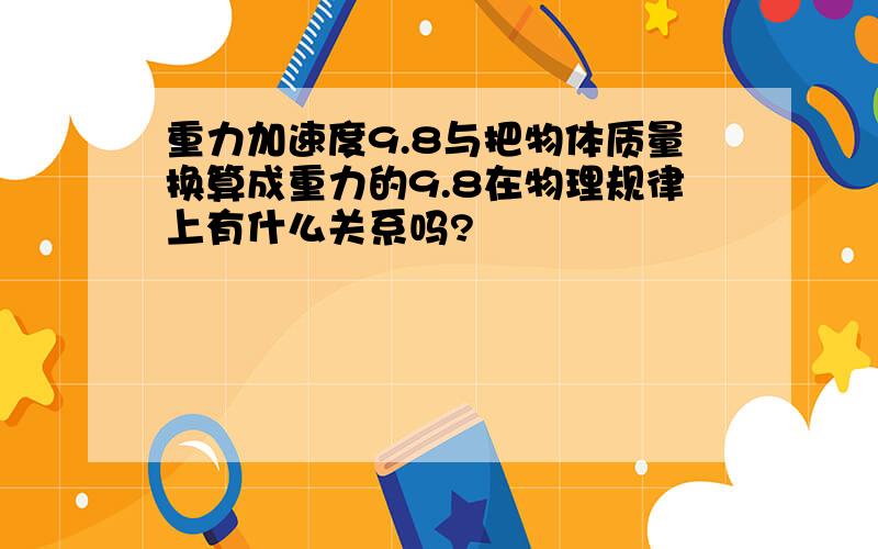 重力加速度9.8与把物体质量换算成重力的9.8在物理规律上有什么关系吗?