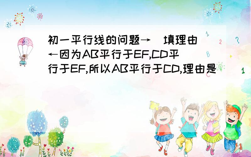 初一平行线的问题→[填理由]←因为AB平行于EF,CD平行于EF,所以AB平行于CD,理由是________________