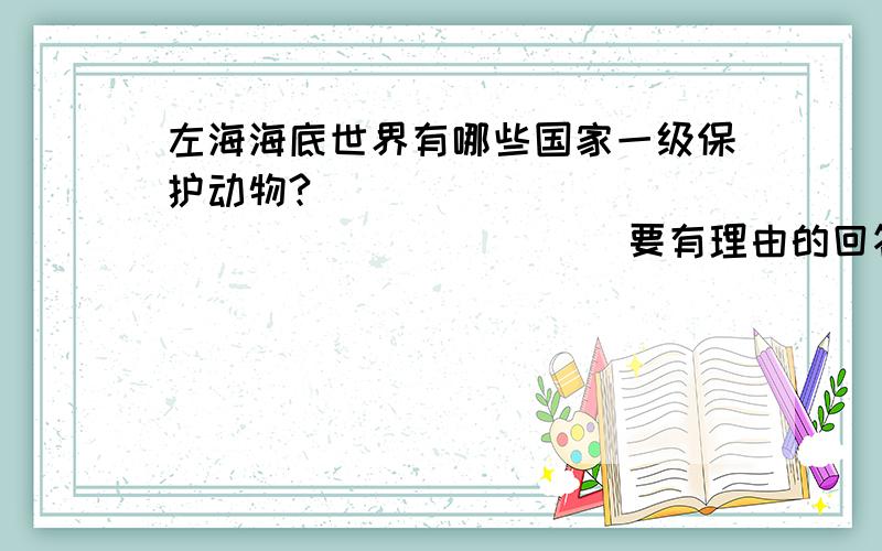 左海海底世界有哪些国家一级保护动物?                                要有理由的回答哦!~!~!~!快快