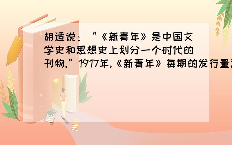 胡适说：“《新青年》是中国文学史和思想史上划分一个时代的刊物.”1917年,《新青年》每期的发行量达到一万六千多份,“青年得此,如清夜闻钟,如当头一棒”.对上述史料的正确阐释是（答