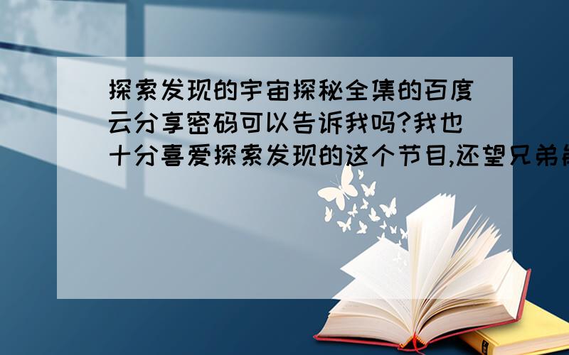 探索发现的宇宙探秘全集的百度云分享密码可以告诉我吗?我也十分喜爱探索发现的这个节目,还望兄弟能够分享给我,