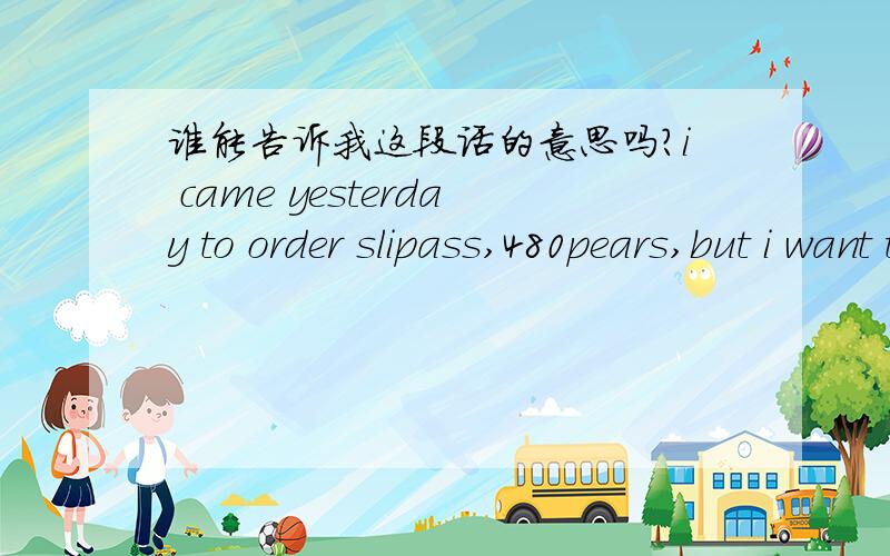 谁能告诉我这段话的意思吗?i came yesterday to order slipass,480pears,but i want to know may be you we collect 5000rb for deposit,after i we ballance you?