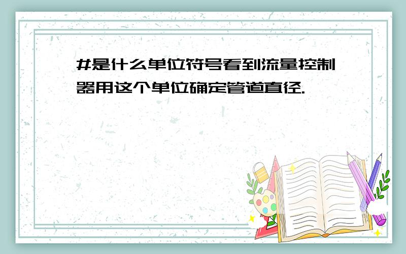 #是什么单位符号看到流量控制器用这个单位确定管道直径.