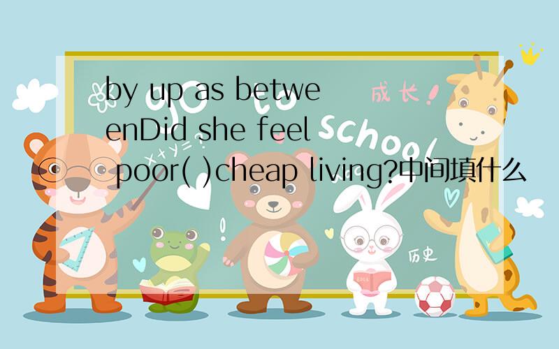 by up as betweenDid she feel poor( )cheap living?中间填什么