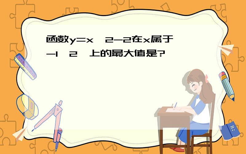 函数y=x^2-2在x属于【-1,2】上的最大值是?