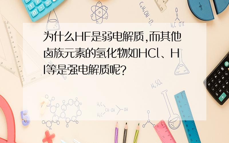 为什么HF是弱电解质,而其他卤族元素的氢化物如HCl、HI等是强电解质呢?