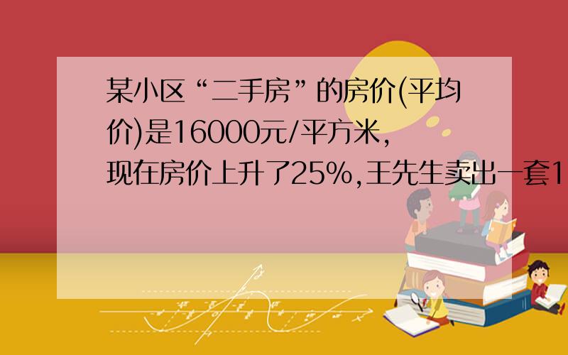 某小区“二手房”的房价(平均价)是16000元/平方米,现在房价上升了25%,王先生卖出一套120平方米的房子,他在卖房时还需要按总房价的4%交纳税费,卖房成功后,王先生卖房能得到多少万元?