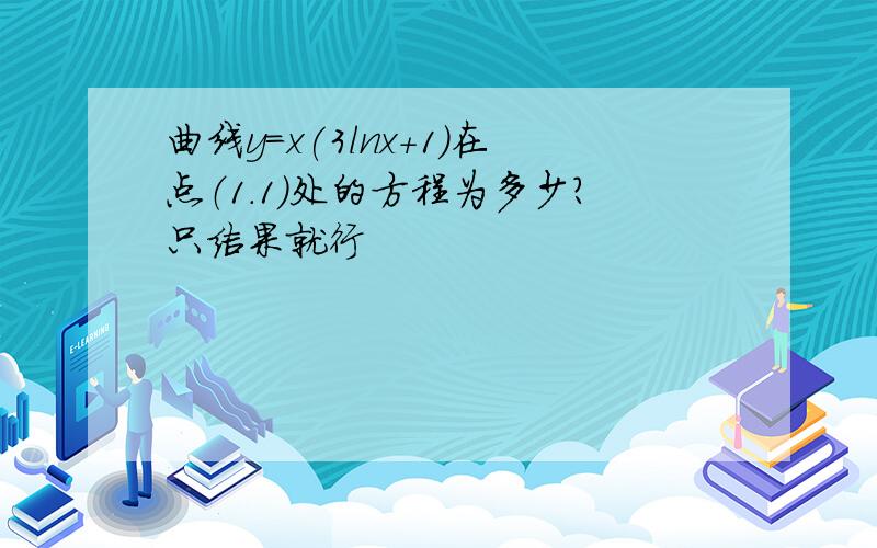 曲线y=x(3lnx+1)在点（1.1）处的方程为多少?只结果就行