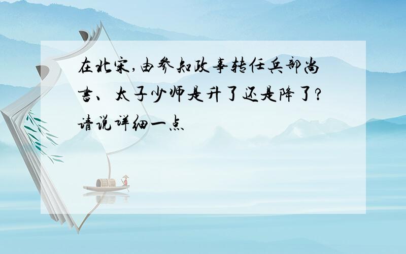 在北宋,由参知政事转任兵部尚书、太子少师是升了还是降了?请说详细一点