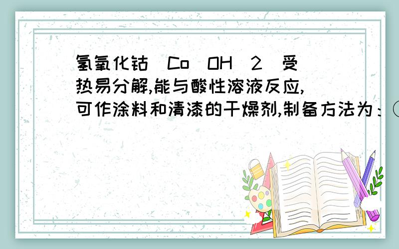 氢氧化钴[Co(OH)2]受热易分解,能与酸性溶液反应,可作涂料和清漆的干燥剂,制备方法为：①Co+2HCl=CoCl2+