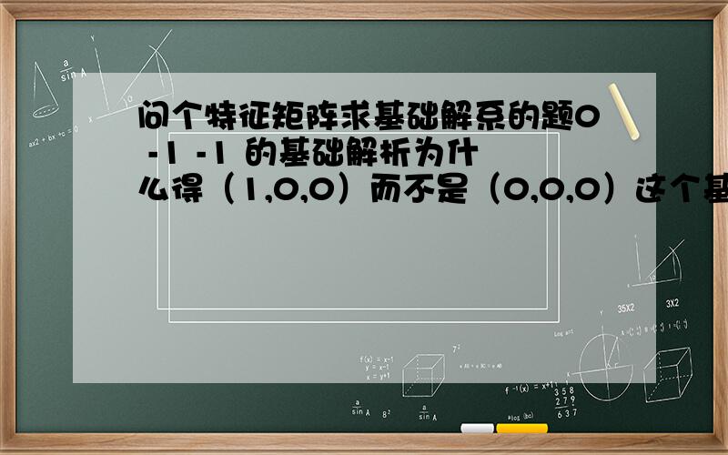 问个特征矩阵求基础解系的题0 -1 -1 的基础解析为什么得（1,0,0）而不是（0,0,0）这个基础解析是怎么求的0 -1 30 0 0