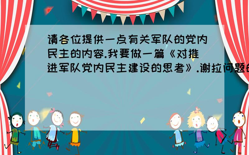 请各位提供一点有关军队的党内民主的内容.我要做一篇《对推进军队党内民主建设的思考》.谢拉问题的重点在于是军队内部的！我在网上发现了几篇论文是相关的。不过是收费阅读无法看