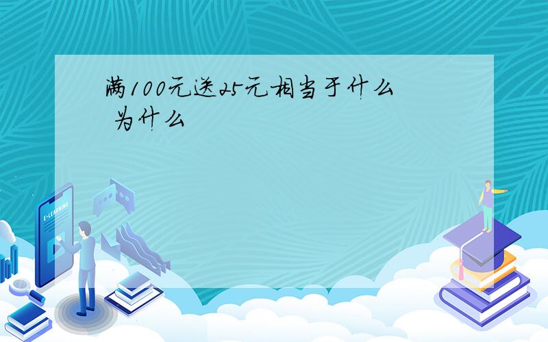 满100元送25元相当于什么 为什么