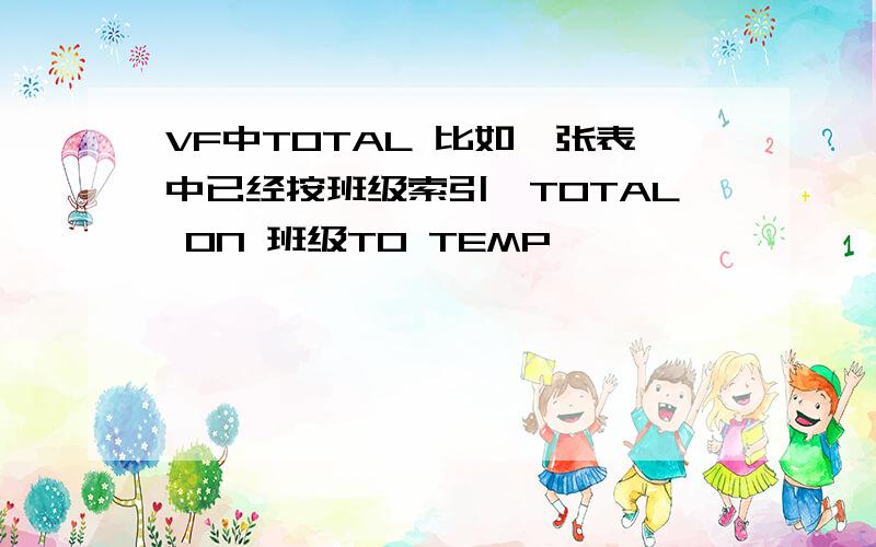 VF中TOTAL 比如一张表中已经按班级索引,TOTAL ON 班级TO TEMP,