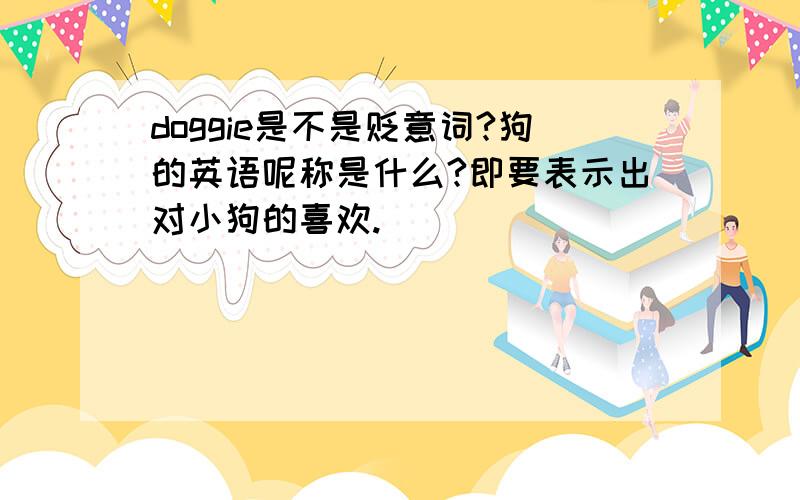 doggie是不是贬意词?狗的英语呢称是什么?即要表示出对小狗的喜欢.