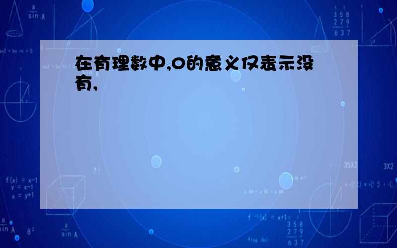 在有理数中,0的意义仅表示没有,