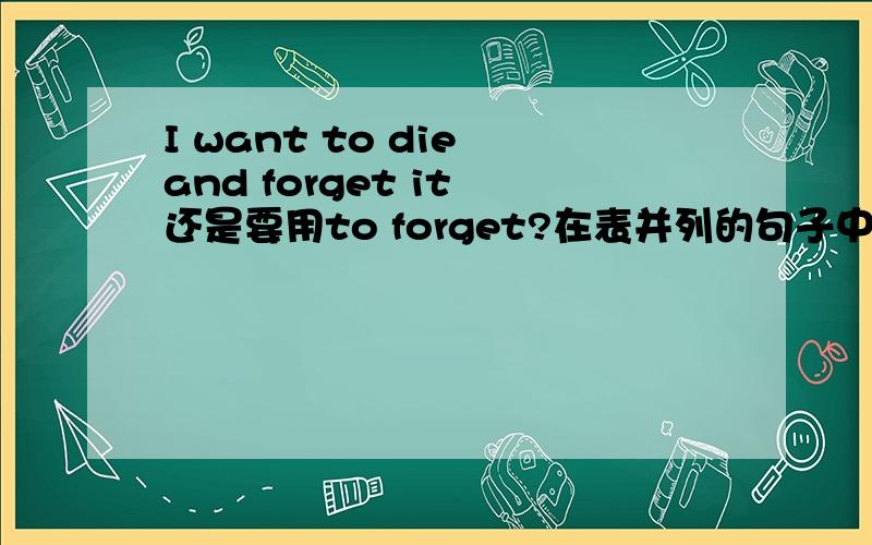 I want to die and forget it 还是要用to forget?在表并列的句子中,后一个动词怎样确定形式?