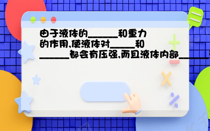 由于液体的______和重力的作用,使液体对_____和______都会有压强,而且液体内部______都有压强