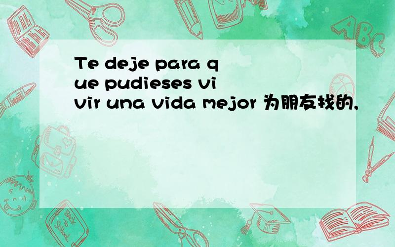 Te deje para que pudieses vivir una vida mejor 为朋友找的,