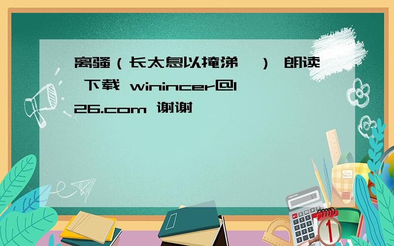 离骚（长太息以掩涕兮） 朗读 下载 winincer@126.com 谢谢