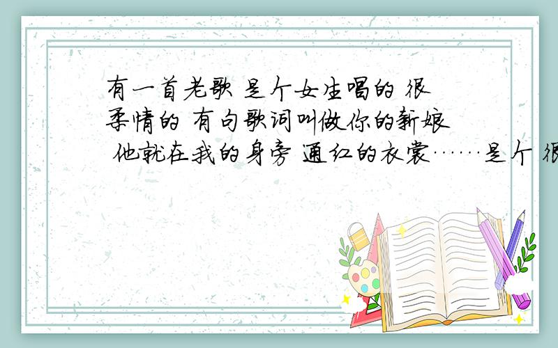 有一首老歌 是个女生唱的 很柔情的 有句歌词叫做你的新娘 他就在我的身旁 通红的衣裳……是个 很婉转的歌曲……有哪位高人知道是什么歌吗?应该很老的歌 因为是看个杂技表演时听到的