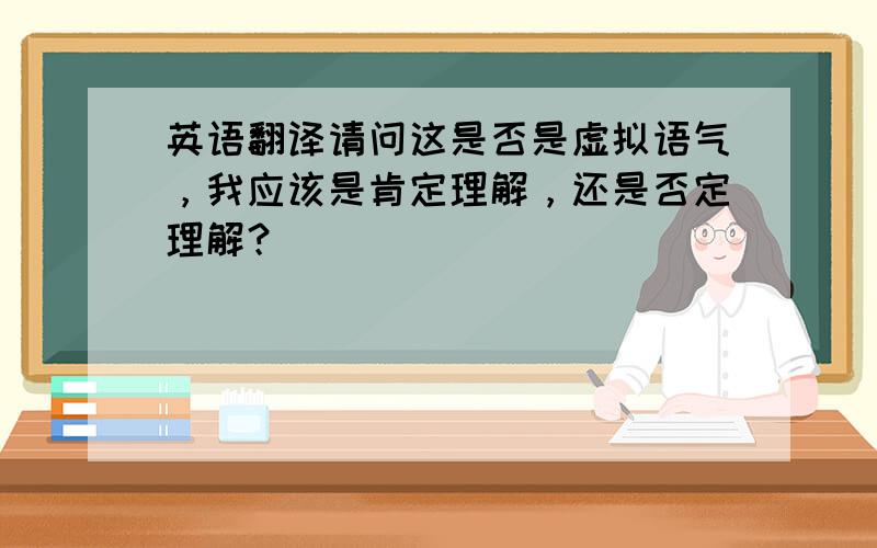 英语翻译请问这是否是虚拟语气，我应该是肯定理解，还是否定理解？