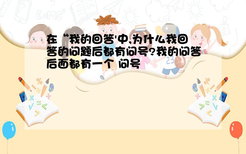 在“我的回答'中,为什么我回答的问题后都有问号?我的问答后面都有一个 问号