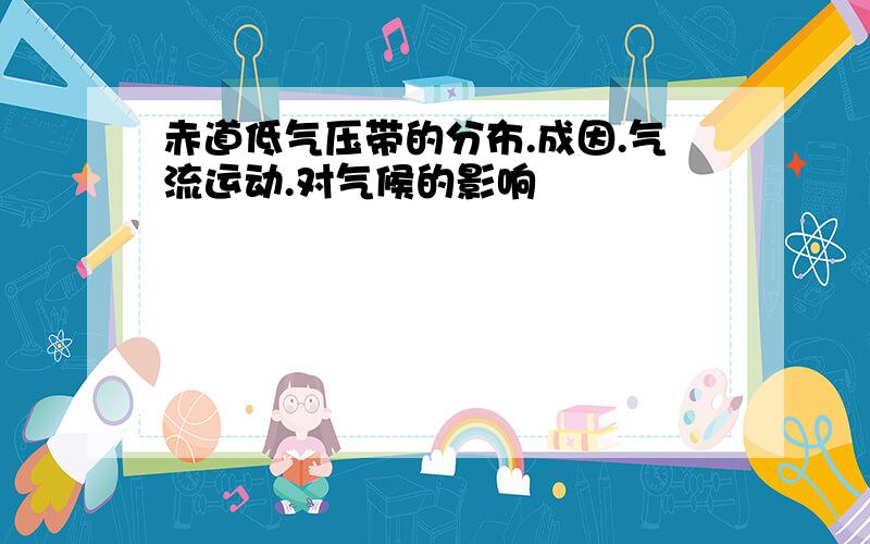 赤道低气压带的分布.成因.气流运动.对气候的影响