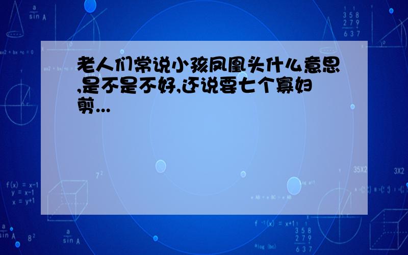 老人们常说小孩凤凰头什么意思,是不是不好,还说要七个寡妇剪...