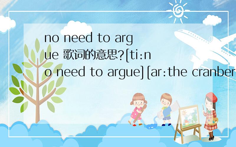 no need to argue 歌词的意思?[ti:no need to argue][ar:the cranberries][al:no need to argue][by:user][offset:500]13.No Need To Argue [00:19.07]There' s no need to argue anymore[00:28.75]I gave all I could but it left me so sore[00:38.39]And the th