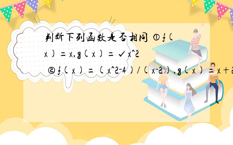 判断下列函数是否相同 ①f(x)=x,g(x)=√x^2 ②f(x)=(x^2-4)/(x-2),g(x)=x+2 ③f(x)=lgx^2,g(x)=2lgx ④f(x)=1,g(x)=(sinx)^2+(cosx)^2