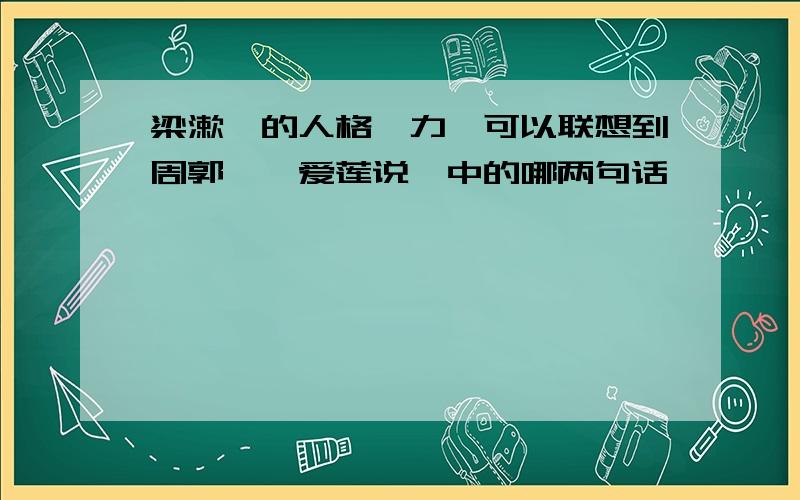 梁漱溟的人格魅力,可以联想到周郭颐《爱莲说》中的哪两句话