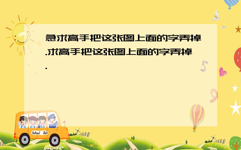 急求高手把这张图上面的字弄掉.求高手把这张图上面的字弄掉.