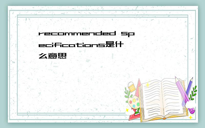 recommended specifications是什么意思