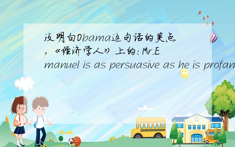 没明白Obama这句话的笑点,《经济学人》上的：Mr.Emanuel is as persuasive as he is profane.(Brack Obama once joked that Mother`s Day was 