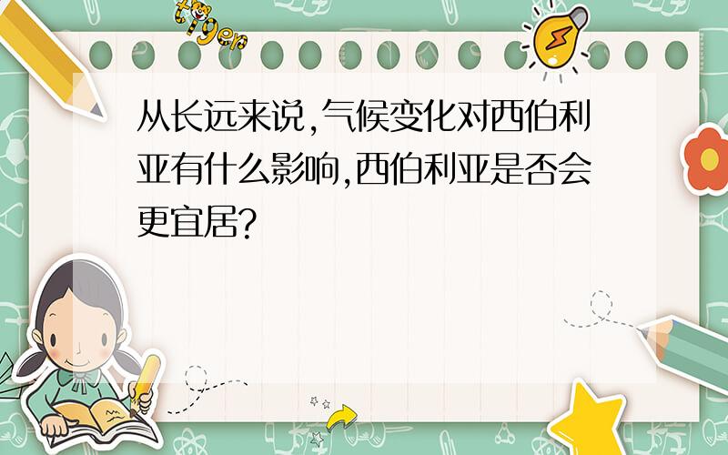 从长远来说,气候变化对西伯利亚有什么影响,西伯利亚是否会更宜居?