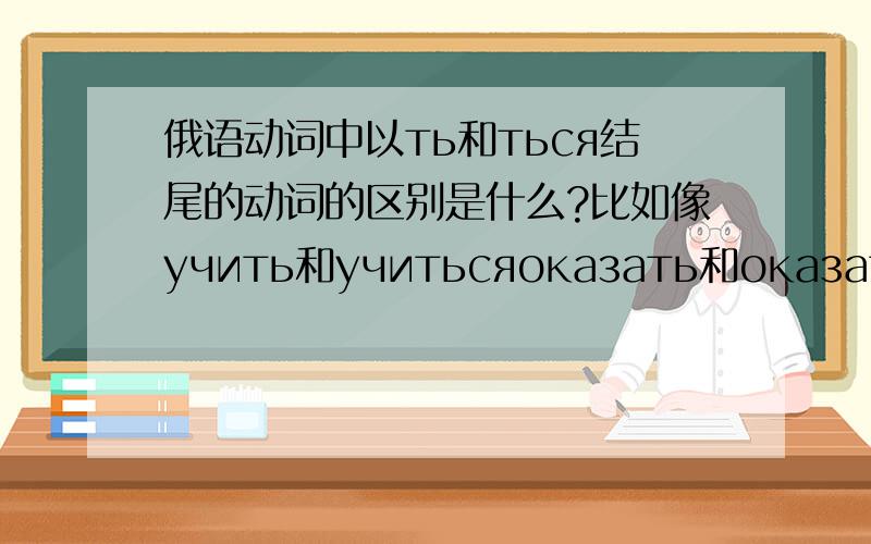 俄语动词中以ть和ться结尾的动词的区别是什么?比如像учить和учитьсяоказать和оказатьсязанимать和заниматься这样的词,还有很多,区别是什么,不是问这三个词,是想问