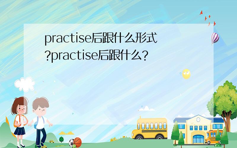 practise后跟什么形式?practise后跟什么?