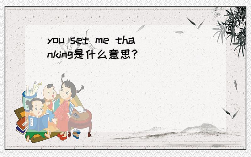 you set me thanking是什么意思?