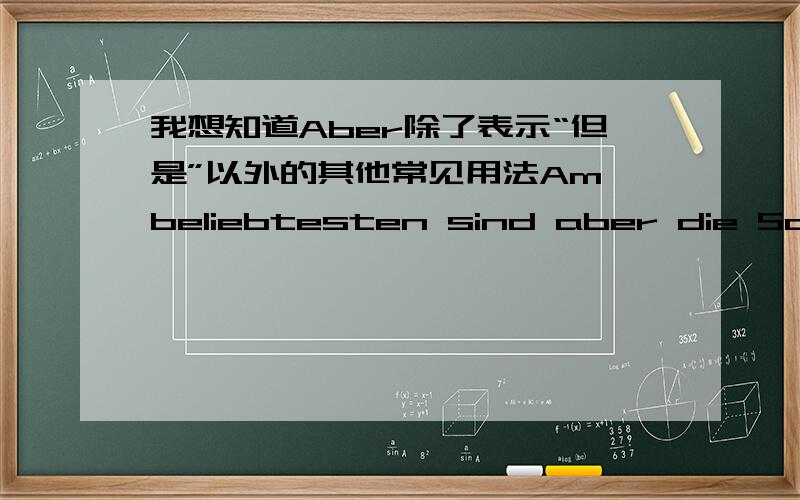 我想知道Aber除了表示“但是”以外的其他常见用法Am beliebtesten sind aber die Schweiz oder die skandinavischen Länder此处的aber显然不是“但是”的意思,但表示什么呢?能不能给讲一下Aber除了表示“但