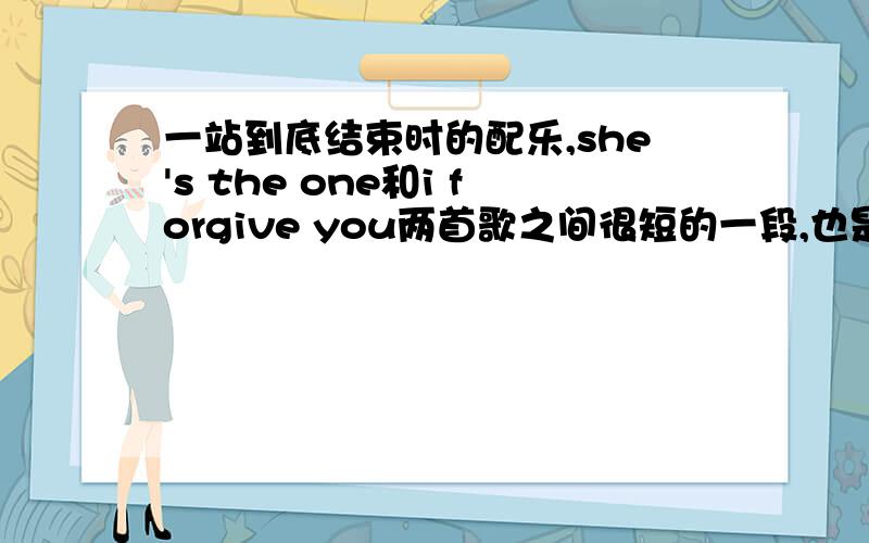 一站到底结束时的配乐,she's the one和i forgive you两首歌之间很短的一段,也是女声.