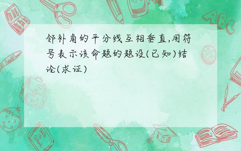 邻补角的平分线互相垂直,用符号表示该命题的题设(已知)结论(求证)