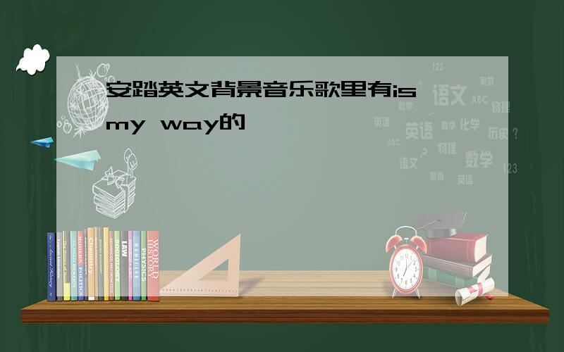 安踏英文背景音乐歌里有is my way的