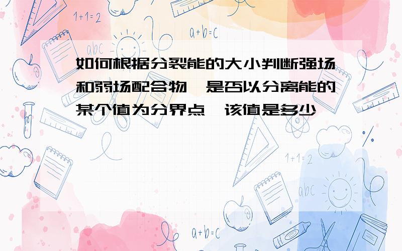 如何根据分裂能的大小判断强场和弱场配合物,是否以分离能的某个值为分界点,该值是多少