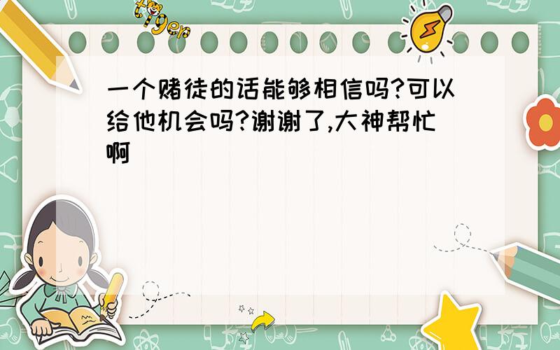 一个赌徒的话能够相信吗?可以给他机会吗?谢谢了,大神帮忙啊