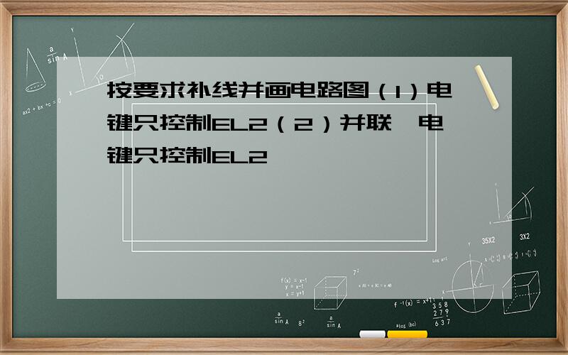 按要求补线并画电路图（1）电键只控制EL2（2）并联,电键只控制EL2