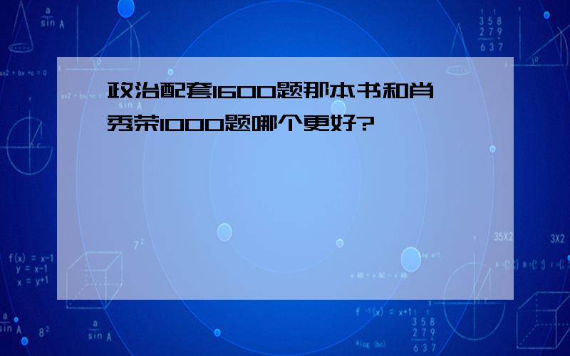 政治配套1600题那本书和肖秀荣1000题哪个更好?